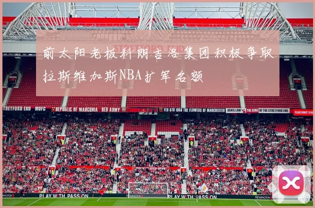 前太阳老板科朗吉洛集团积极争取拉斯维加斯NBA扩军名额